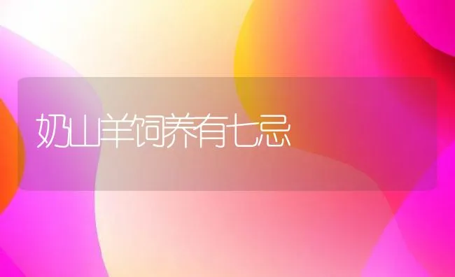 奶山羊饲养有七忌 | 动物养殖学堂