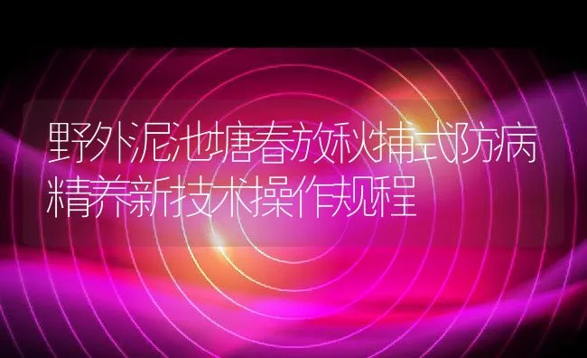 野外泥池塘春放秋捕式防病精养新技术操作规程 | 动物养殖饲料