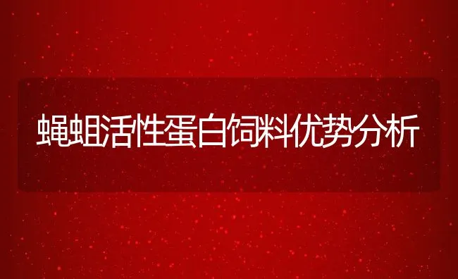 蝇蛆活性蛋白饲料优势分析 | 动物养殖学堂