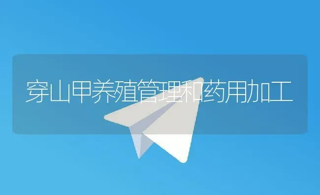 穿山甲养殖管理和药用加工 | 动物养殖百科