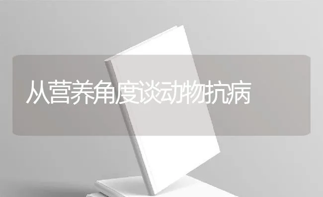 从营养角度谈动物抗病 | 动物养殖饲料