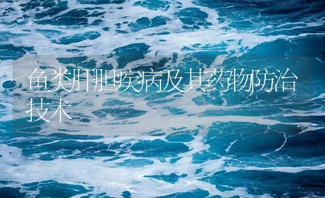 鱼类肝胆疾病及其药物防治技术 | 海水养殖技术