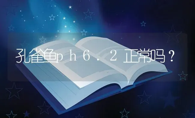 孔雀鱼ph6.2正常吗？ | 鱼类宠物饲养