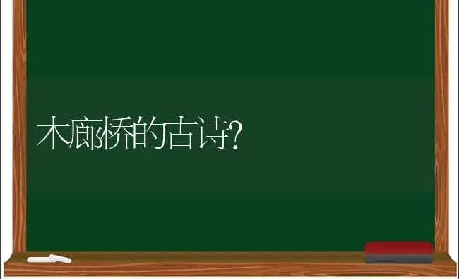 木廊桥的古诗？ | 动物养殖问答