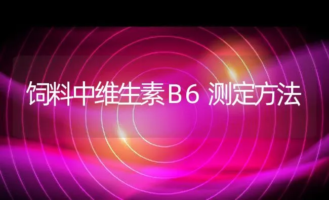 饲料中维生素Ｂ6测定方法 | 动物养殖学堂