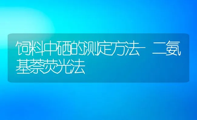 饲料中硒的测定方法-二氨基萘荧光法 | 动物养殖饲料