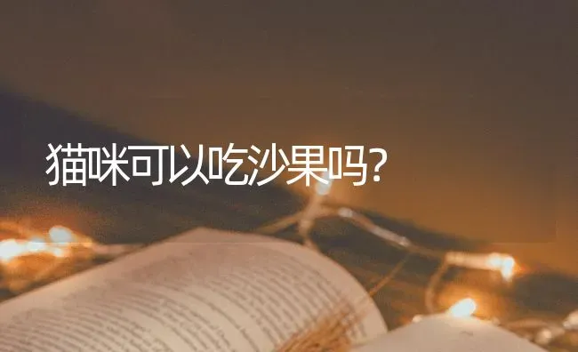 猫咪可以吃沙果吗？ | 动物养殖问答