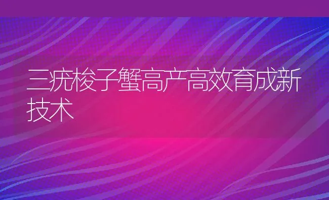 三疣梭子蟹高产高效育成新技术 | 动物养殖饲料