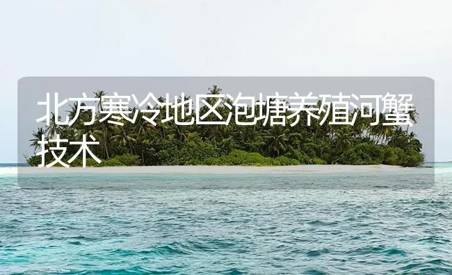 北方寒冷地区泡塘养殖河蟹技术 | 海水养殖技术