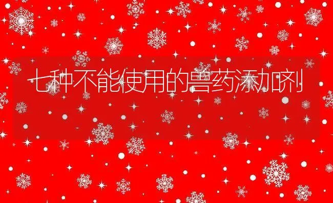 七种不能使用的兽药添加剂 | 动物养殖学堂