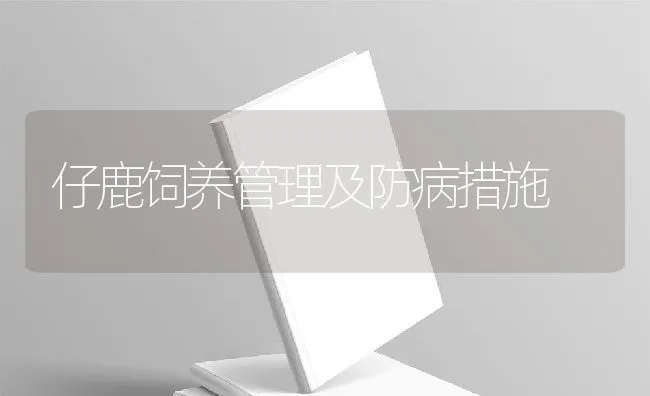 仔鹿饲养管理及防病措施 | 动物养殖学堂