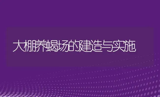 大棚养蝎场的建造与实施 | 动物养殖百科