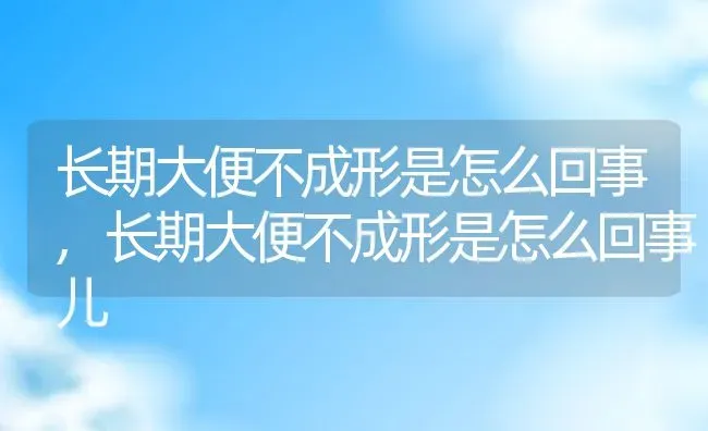 长期大便不成形是怎么回事,长期大便不成形是怎么回事儿 | 宠物百科知识