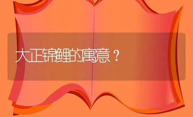 大正锦鲤的寓意？ | 鱼类宠物饲养