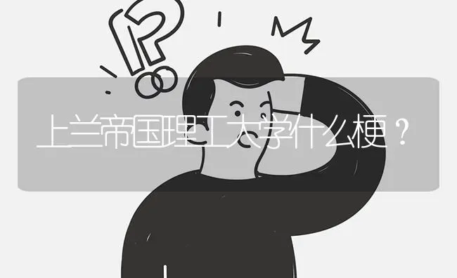 上兰帝国理工大学什么梗？ | 动物养殖问答