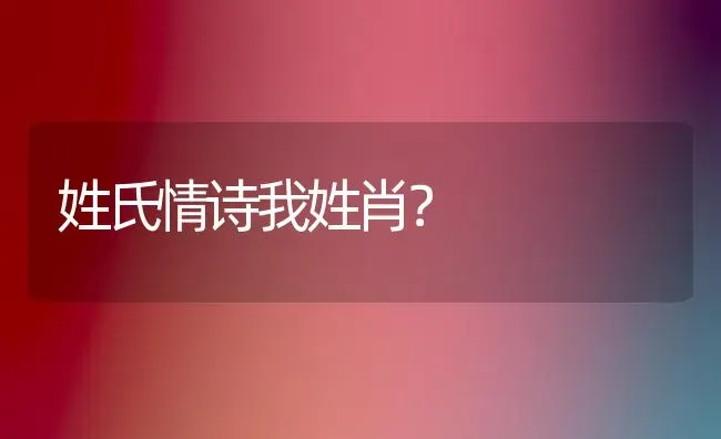 姓氏情诗我姓肖？ | 动物养殖问答