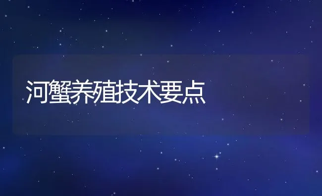 河蟹养殖技术要点 | 动物养殖饲料