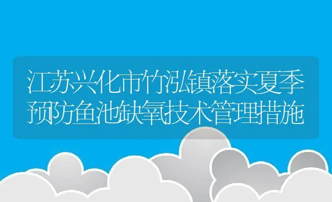 江苏兴化市竹泓镇落实夏季预防鱼池缺氧技术管理措施 | 动物养殖饲料