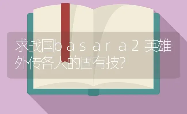 求战国basara2英雄外传各人的固有技？ | 鱼类宠物饲养