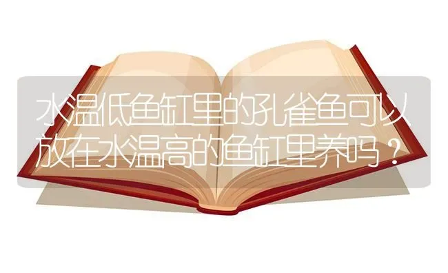 水温低鱼缸里的孔雀鱼可以放在水温高的鱼缸里养吗？ | 鱼类宠物饲养