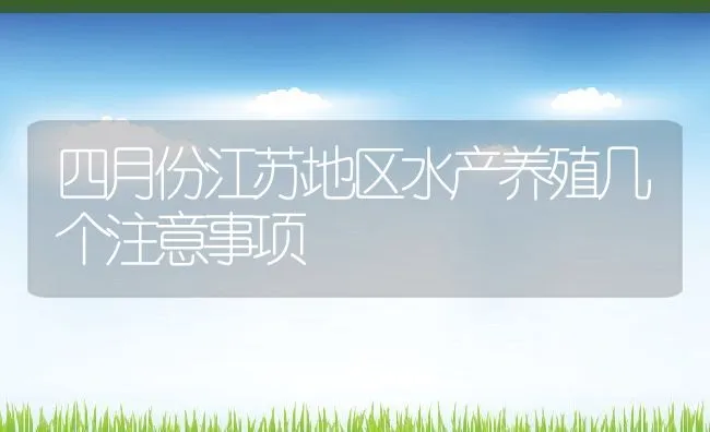 四月份江苏地区水产养殖几个注意事项 | 动物养殖饲料