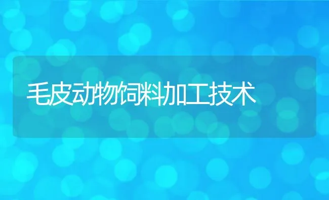 毛皮动物饲料加工技术 | 动物养殖饲料