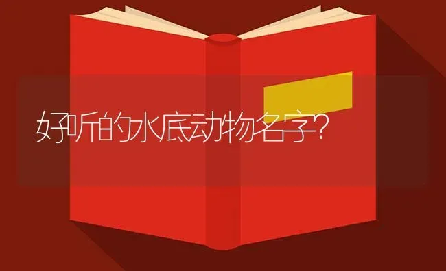 好听的水底动物名字？ | 鱼类宠物饲养