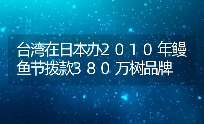 台湾在日本办2010年鳗鱼节拨款380万树品牌 | 动物养殖百科