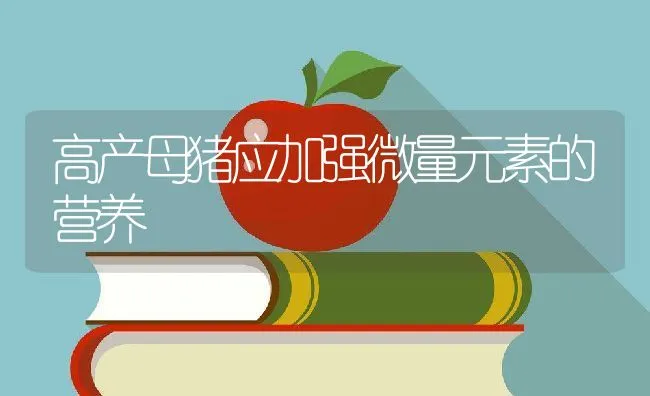 高产母猪应加强微量元素的营养 | 动物养殖学堂