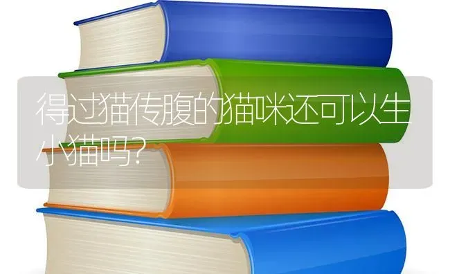 得过猫传腹的猫咪还可以生小猫吗？ | 动物养殖问答