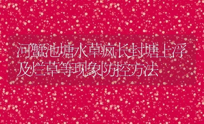 河蟹池塘水草疯长封塘上浮及烂草等现象防控方法 | 动物养殖教程