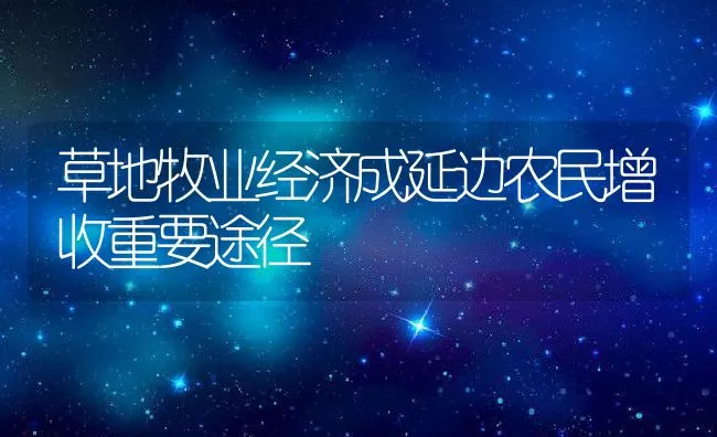 草地牧业经济成延边农民增收重要途径 | 动物养殖饲料