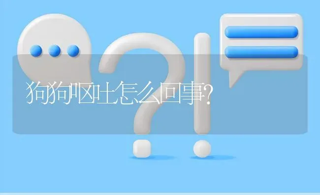 狗狗呕吐怎么回事？ | 动物养殖问答