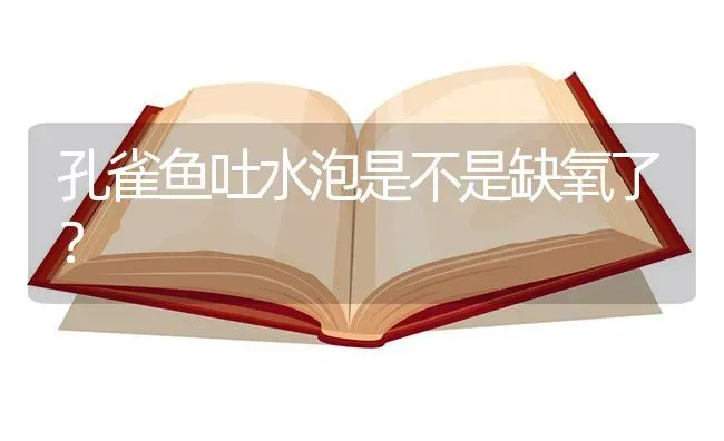 孔雀鱼吐水泡是不是缺氧了？ | 鱼类宠物饲养