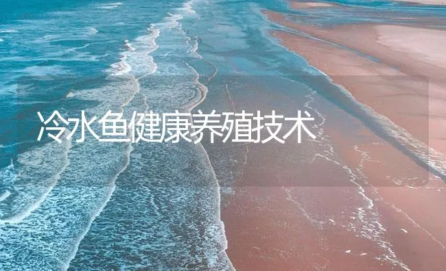 冷水鱼健康养殖技术 | 海水养殖技术