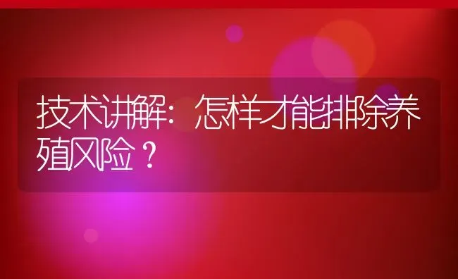 技术讲解:怎样才能排除养殖风险？ | 动物养殖百科