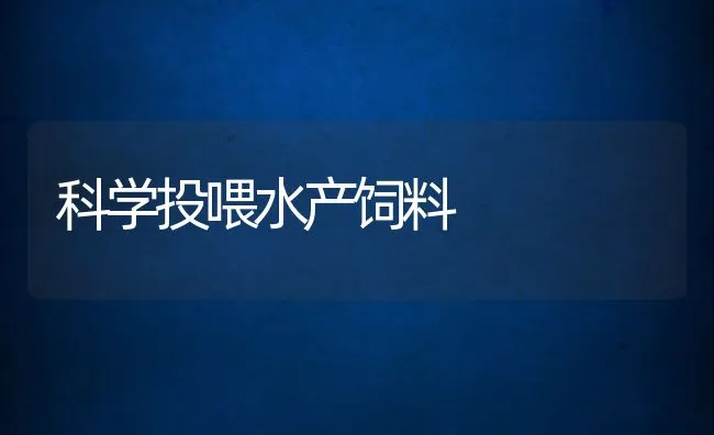 科学投喂水产饲料 | 动物养殖饲料