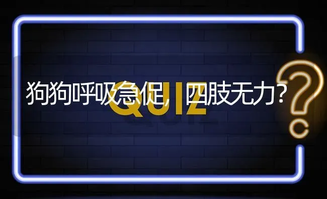 狗狗呼吸急促，四肢无力？ | 动物养殖问答