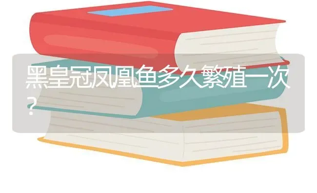 黑皇冠凤凰鱼多久繁殖一次？ | 鱼类宠物饲养