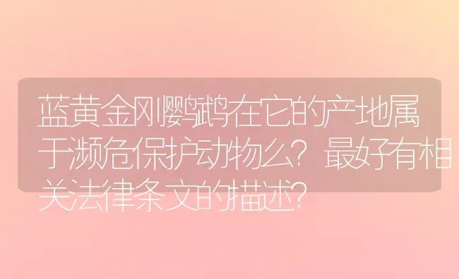 蓝黄金刚鹦鹉在它的产地属于濒危保护动物么？最好有相关法律条文的描述？ | 动物养殖问答