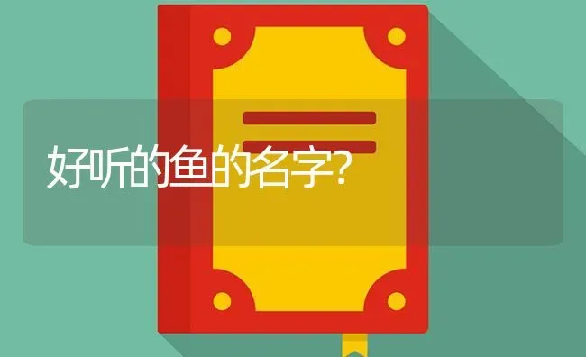 好听的鱼的名字？ | 鱼类宠物饲养