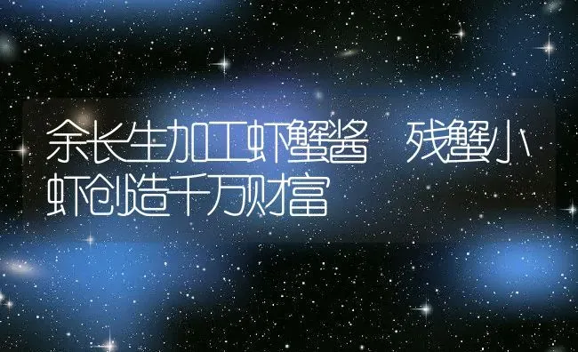 余长生加工虾蟹酱 残蟹小虾创造千万财富 | 动物养殖百科