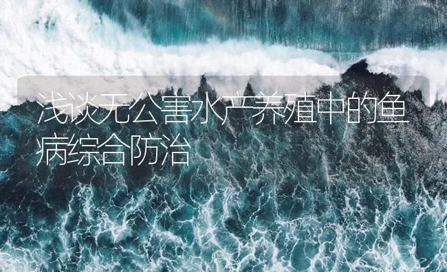 浅谈无公害水产养殖中的鱼病综合防治 | 海水养殖技术