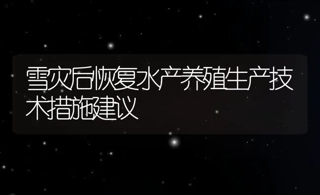 雪灾后恢复水产养殖生产技术措施建议 | 动物养殖饲料