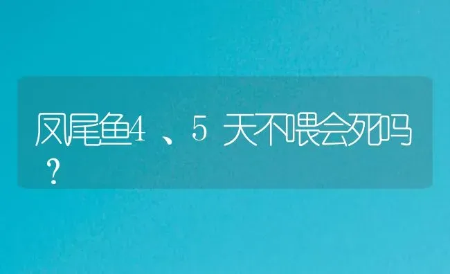凤尾鱼4、5天不喂会死吗？ | 鱼类宠物饲养