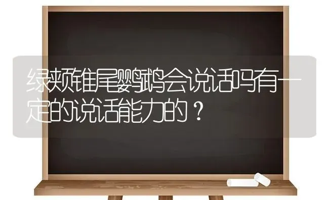 绿颊锥尾鹦鹉会说话吗有一定的说话能力的？ | 动物养殖问答