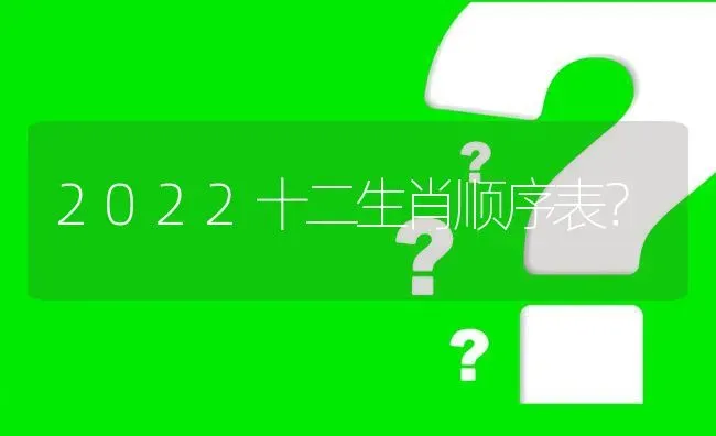 2022十二生肖顺序表？ | 动物养殖问答