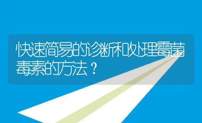 快速简易的诊断和处理霉菌毒素的方法？ | 动物养殖饲料