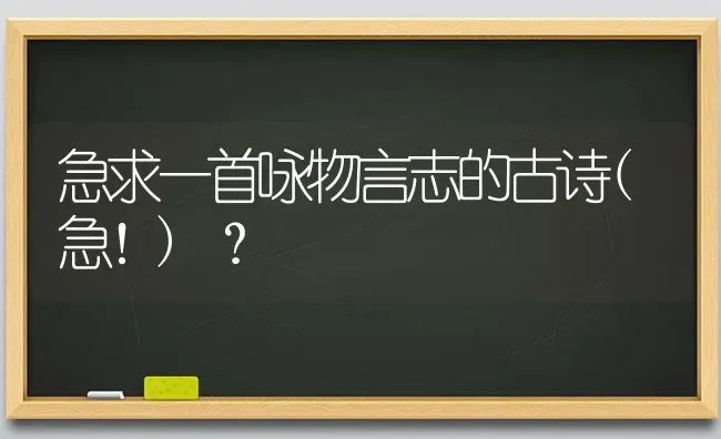 急求一首咏物言志的古诗(急！)？ | 动物养殖问答