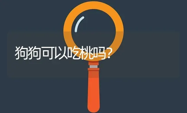 狗狗可以吃桃吗？ | 动物养殖问答